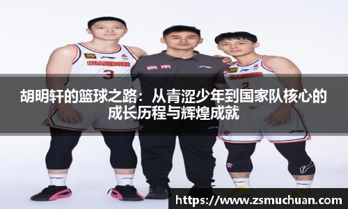 胡明轩的篮球之路：从青涩少年到国家队核心的成长历程与辉煌成就