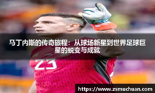 马丁内斯的传奇旅程：从球场新星到世界足球巨星的蜕变与成就