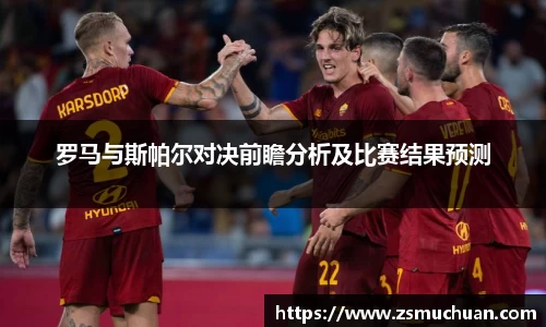 罗马与斯帕尔对决前瞻分析及比赛结果预测