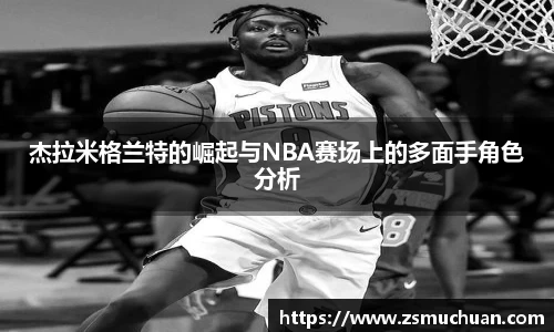 杰拉米格兰特的崛起与NBA赛场上的多面手角色分析