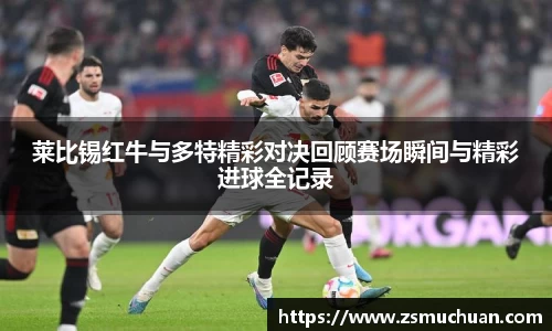 莱比锡红牛与多特精彩对决回顾赛场瞬间与精彩进球全记录