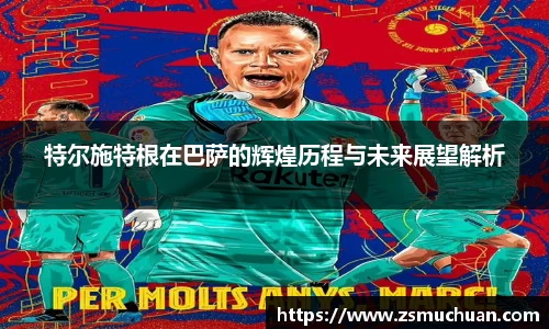特尔施特根在巴萨的辉煌历程与未来展望解析