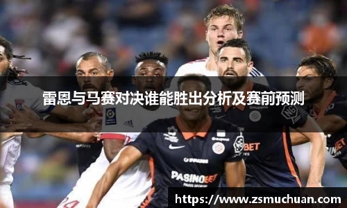 雷恩与马赛对决谁能胜出分析及赛前预测