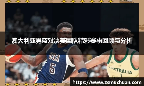 澳大利亚男篮对决美国队精彩赛事回顾与分析
