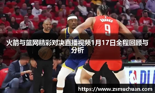 火箭与篮网精彩对决直播视频1月17日全程回顾与分析