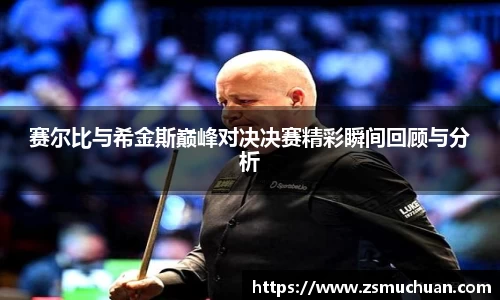 赛尔比与希金斯巅峰对决决赛精彩瞬间回顾与分析