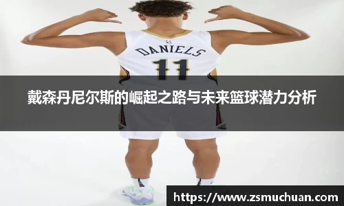 戴森丹尼尔斯的崛起之路与未来篮球潜力分析