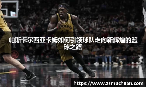 帕斯卡尔西亚卡姆如何引领球队走向新辉煌的篮球之路