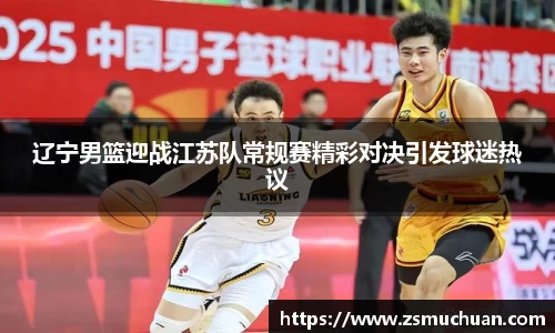 辽宁男篮迎战江苏队常规赛精彩对决引发球迷热议